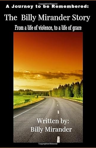 A Journey to be Remembered: The Billy Mirander Story: From a life of violence, to a life of grace
A Journey to be Remembered: The Billy Mirander Story: From a life of violence, to a life of grace