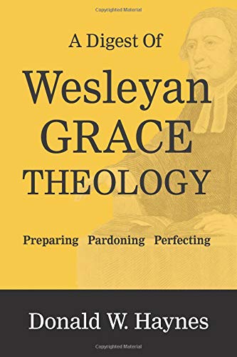 A Digest of Wesleyan Grace Theology: Preparing, Pardoning, Perfecting