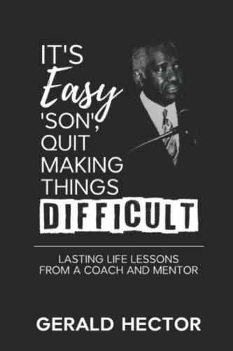It's Easy 'Son', Quit Making Things Difficult: Lasting Life Lessons from a Coach and Mentor
It's Easy 'Son', Quit Making Things Difficult: Lasting Life Lessons from a Coach and Mentor