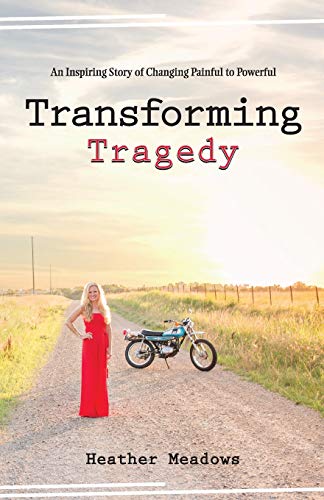 Transforming Tragedy : An Inspiring Story of Changing Painful to Powerful