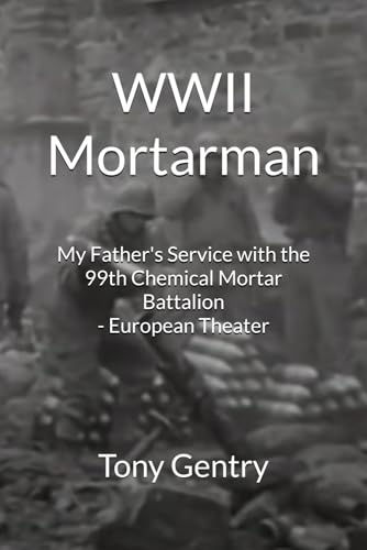 WWII Mortarman: My Father's Service with the 99th Chemical Mortar Battalion - European Theater
WWII Mortarman: My Father's Service with the 99th Chemical Mortar Battalion - European Theater