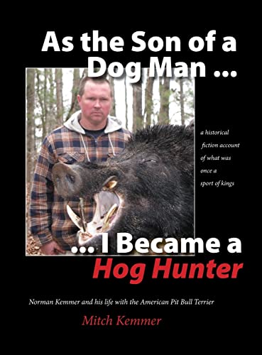 As the Son of a Dog Man . I Became a Hog Hunter: Norman Kemmer and His Life with the American Pit Bull Terrier
As the Son of a Dog Man . I Became a Hog Hunter: Norman Kemmer and His Life with the American Pit Bull Terrier