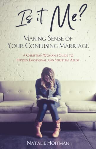 

Is It Me Making Sense of Your Confusing Marriage: A Christian Woman's Guide to Hidden Emotional and Spiritual Abuse