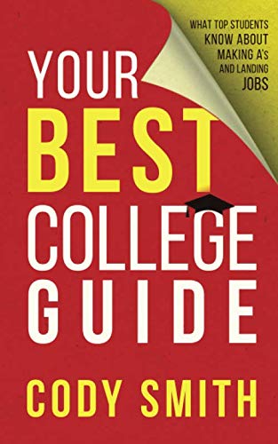 Your Best College Guide: What Top Students Know About Making A's and Landing Jobs
Your Best College Guide: What Top Students Know About Making A's and Landing Jobs