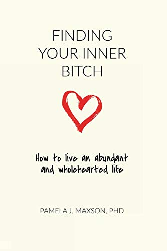 Finding Your Inner Bitch: How to live an abundant and wholehearted life