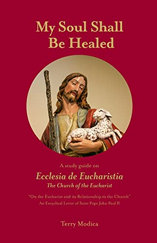 My Soul Shall Be Healed: A 5-Part Study Guide on Ecclesia de Eucharistia the Church of the Eucharist
My Soul Shall Be Healed: A 5-Part Study Guide on Ecclesia de Eucharistia the Church of the Eucharist