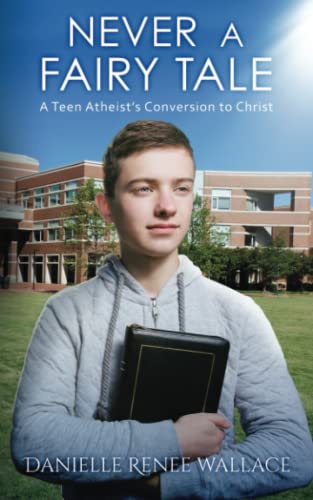 Never a Fairy Tale: A Teen Atheist’s Conversion to Christ
