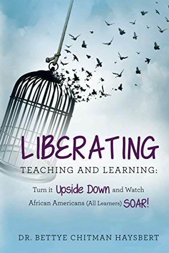 Liberating Teaching and Learning: Turn it Upside Down and Watch African Americans (All Learners) Soar!
Liberating Teaching and Learning: Turn it Upside Down and Watch African Americans (All Learners) Soar!