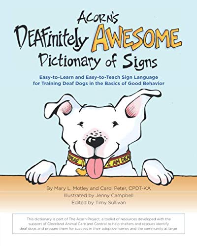 Acorn's DEAFinitely Awesome Dictionary of Signs: Easy-to-Learn and Easy-to-Teach Sign Language for Training Deaf Dogs in the Basics of Good Behavior
Acorn's DEAFinitely Awesome Dictionary of Signs: Easy-to-Learn and Easy-to-Teach Sign Language for Training Deaf Dogs in the Basics of Good Behavior