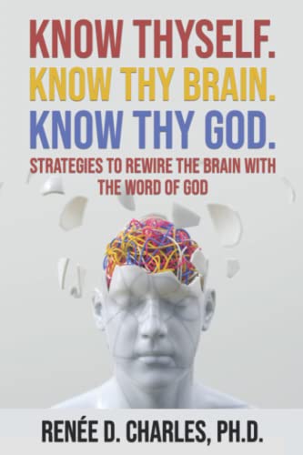 Know Thyself. Know Thy Brain. Know Thy God.: Strategies to Rewire the Brain with the Word of God
Know Thyself. Know Thy Brain. Know Thy God.: Strategies to Rewire the Brain with the Word of God