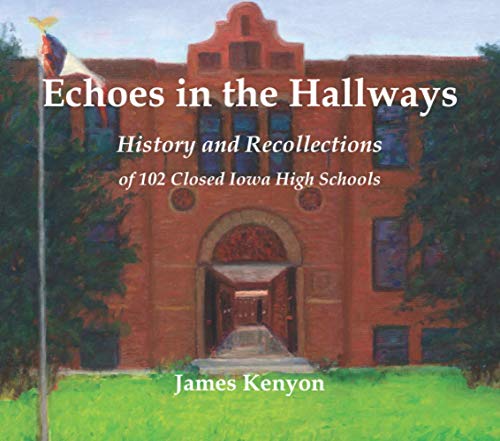 Echoes in the Hallways: History and Recollections of 102 Closed Iowa High Schools
