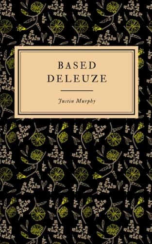 Based Deleuze: The Reactionary Leftism of Gilles Deleuze (Based Philosophers)
