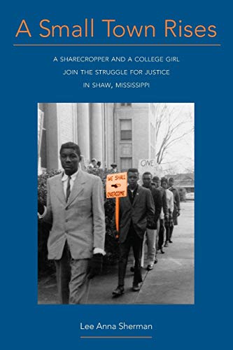 A Small Town Rises: A Sharecropper and a College Girl Join the Struggle for Justice in Shaw, Mississippi
A Small Town Rises: A Sharecropper and a College Girl Join the Struggle for Justice in Shaw, Mississippi