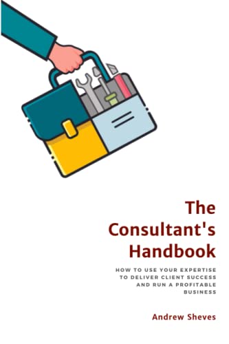 The Consultant's Handbook: How to Use Your Expertise to Deliver Client Success and Run a Profitable Business
The Consultant's Handbook: How to Use Your Expertise to Deliver Client Success and Run a Profitable Business