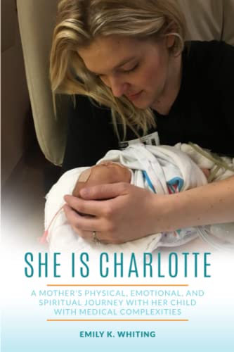 She is Charlotte: A Mother's Physical, Emotional, and Spiritual Journey with Her Child with Medical Complexities
She is Charlotte: A Mother's Physical, Emotional, and Spiritual Journey with Her Child with Medical Complexities
