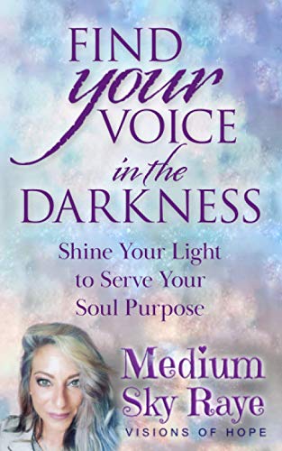 Find Your Voice in the Darkness: Shine Your Light to Serve Your Soul Purpose