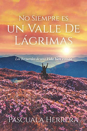 No Siempre Es un Valle de Lágrimas : Recuerdos de una Vida Bien Vivida