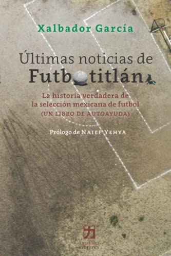 Últimas noticias de Futbotitlán: La historia verdadera de la selección mexicana de fútbol (un libro de autoayuda) (Spanish Edition)
Últimas noticias de Futbotitlán: La historia verdadera de la selección mexicana de fútbol (un libro de autoayuda) (Spanish Edition)