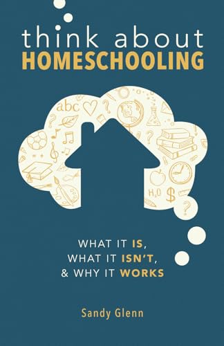 Think About Homeschooling: What It Is, What It Isn't, and Why It Works