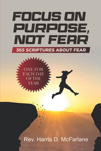 Focus on Purpose, Not Fear: 365 Scriptures About Fear. One for Each Day of the Year