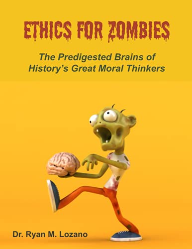 Ethics for Zombies: The Predigested Brains of History's Great Moral Thinkers