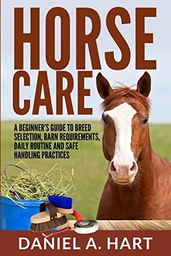 Horse Care: A Beginner's Guide to Breed Selection, Barn Requirements, Daily Routine and Safe Handling Practices
Horse Care: A Beginner's Guide to Breed Selection, Barn Requirements, Daily Routine and Safe Handling Practices