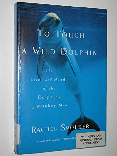 TO TOUCH A WILD DOLPHIN The Lives and Minds of the Dolphins of Monkey Mia