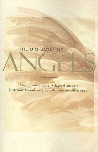 The Big Book of Angels : Angelic Encounters. Expert Answers, Listening to and Working with Your G...