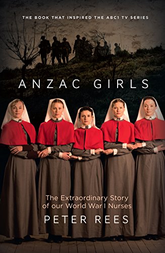 Anzac Girls. The Extraordinary Story of Our World War I Nurses.