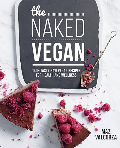 The Naked Vegan : 140+ Tasty Raw Vegan Recipes for Health and Wellness