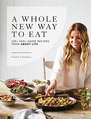 A Whole New Way to Eat: 135+ feel-good recipes from About Life