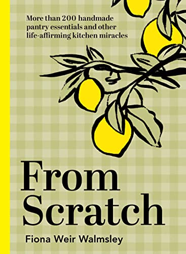 From Scratch: More Than 200 Handmade Pantry Essentials and LifeAffirming Kitchen Miracles