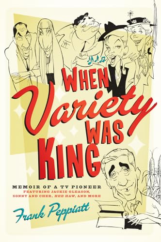 When Variety Was King Memoir of a TV Pioneer: Featuring Jackie Gleason, Sonny and Cher, Hee Haw, ...