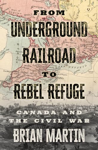From Underground Railroad to Rebel Refuge : Canada and the Civil War