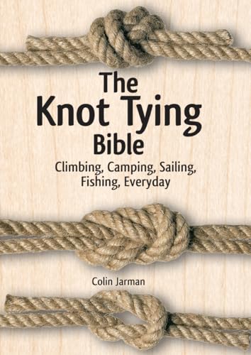Knot Tying Bible : Climbing, Camping, Sailing, Fishing, Everyday