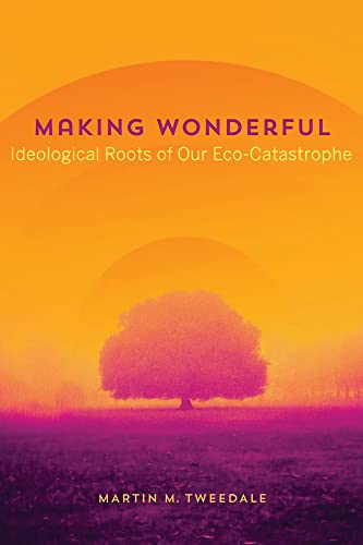 Making Wonderful : Ideological Roots of Our Eco-catastrophe