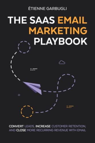 The SaaS Email Marketing Playbook: Convert Leads, Increase Customer Retention, and Close More Recurring Revenue With Email
The SaaS Email Marketing Playbook: Convert Leads, Increase Customer Retention, and Close More Recurring Revenue With Email