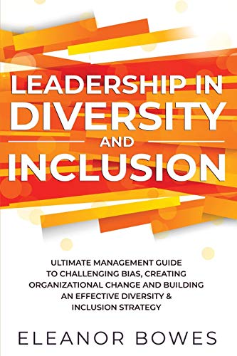 Leadership in Diversity and Inclusion: Ultimate Management Guide to Challenging Bias, Creating Organizational Change, and Building an Effective Divers
Leadership in Diversity and Inclusion: Ultimate Management Guide to Challenging Bias, Creating Organizational Change, and Building an Effective Divers