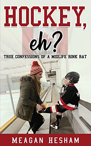 Hockey, eh: True Confessions of a Midlife Rink Rat