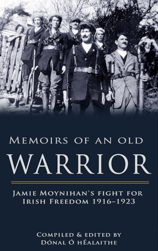 Memoirs of an Old Warrior: Jamie Moynihan's Fight for Irish Freedom 1916-1923
Memoirs of an Old Warrior: Jamie Moynihan's Fight for Irish Freedom 1916-1923