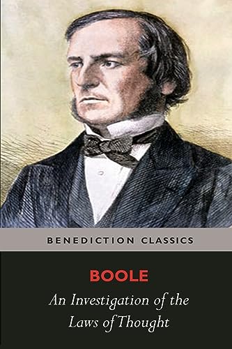 An Investigation of the Laws of Thought, on Which are Founded the Mathematical Theories of Logic and Probabilities
An Investigation of the Laws of Thought, on Which are Founded the Mathematical Theories of Logic and Probabilities