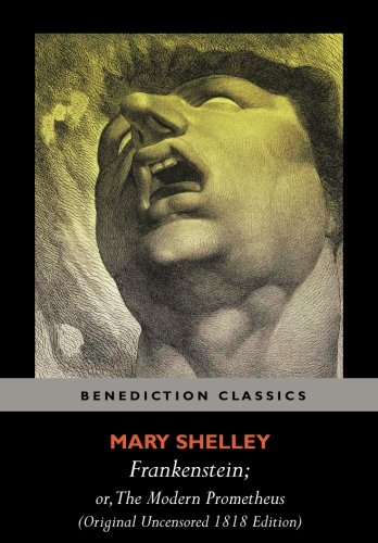 Frankenstein; or, The Modern Prometheus (Original Uncensored 1818 Edition)
