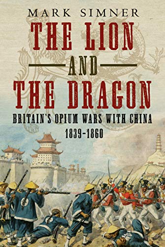 Lion and the Dragon : Britains Opium Wars with China, 1839-1860