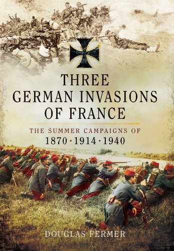 Three German Invasions of France: The Summer Campaigns of 1870, 1914 and 1940
Three German Invasions of France: The Summer Campaigns of 1870, 1914 and 1940