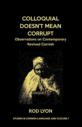 Colloquial Doesn't Mean Corrupt: Observations on contemporary Revived Cornish
Colloquial Doesn't Mean Corrupt: Observations on contemporary Revived Cornish