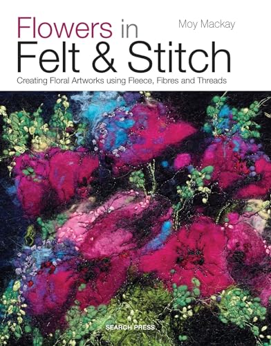 Flowers in Felt & Stitch : Creating Floral Artworks Using Fleece, Fibres and Threads