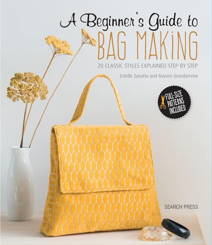 Beginner's Guide to Bag Making : 20 Classic Styles Explained Step by Step