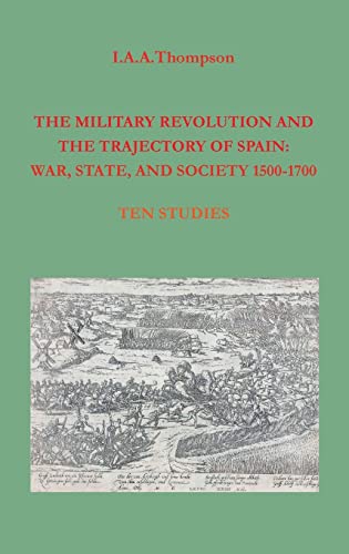 The Military Revolution and the Trajectory of Spain: War, State and Society 1500-1700
The Military Revolution and the Trajectory of Spain: War, State and Society 1500-1700