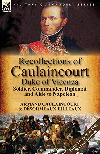 Recollections of Caulaincourt, Duke of Vicenza: Soldier, Commander, Diplomat and Aide to Napoleon-Both Volumes in One Special Edition
Recollections of Caulaincourt, Duke of Vicenza: Soldier, Commander, Diplomat and Aide to Napoleon-Both Volumes in One Special Edition