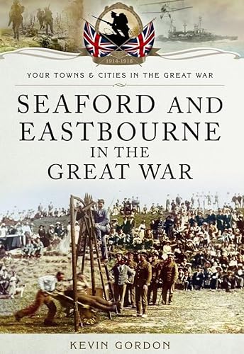 Seaford and Eastbourne in the Great War: Your Towns and Cities in the Great War